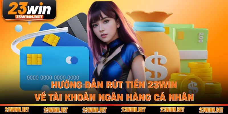 Hướng dẫn rút tiền 23win về tài khoản ngân hàng cá nhân