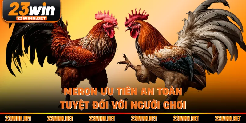 Meron ưu tiên an toàn tuyệt đối với người chơi