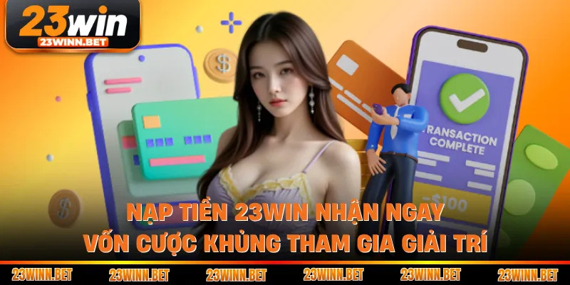 Nạp Tiền 23win Nhận Ngay Vốn Cược Khủng Tham Gia Giải Trí
