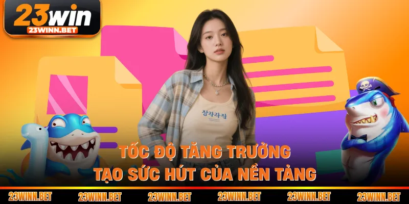 Tốc độ tăng trưởng tạo sức hút của nền tảng