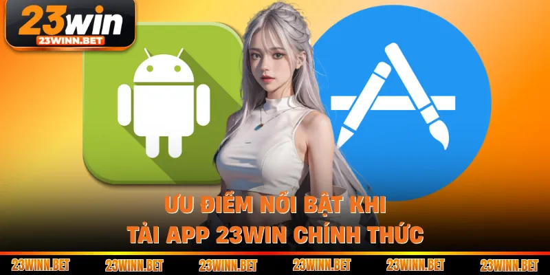 Ưu điểm nổi bật khi tải app 23win chính thức